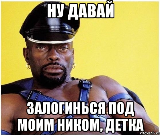 ну давай залогинься под моим ником, детка, Мем Черный властелин