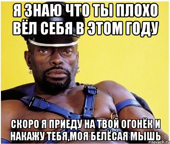 я знаю что ты плохо вёл себя в этом году скоро я приеду на твой огонёк и накажу тебя,моя белёсая мышь, Мем Черный властелин