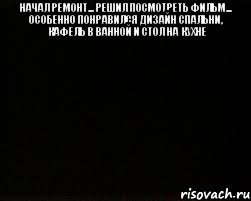 начал ремонт... решил посмотреть фильм... особенно понравился дизайн спальни, кафель в ванной и стол на кухне 