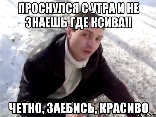 проснулся с утра и не знаешь где ксива!! четко, заебись, красиво, Мем Четко