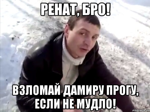 ренат, бро! взломай дамиру прогу, если не мудло!, Мем Четко