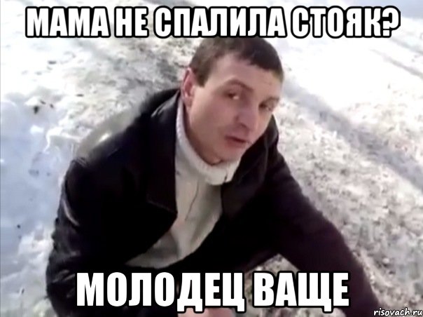 мама не спалила стояк? молодец ваще, Мем Четко