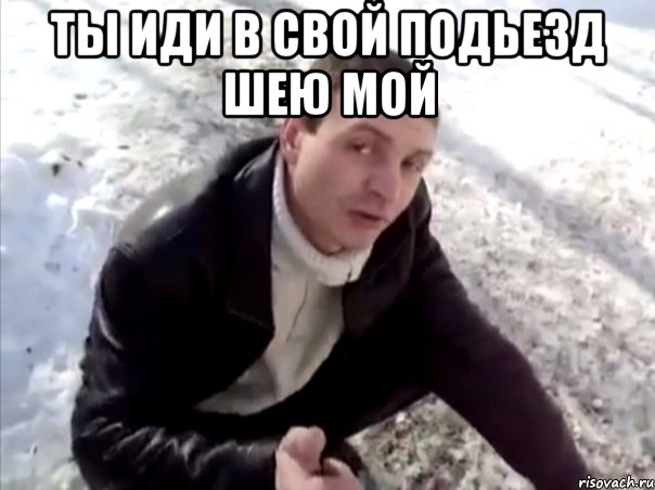 ты иди в свой подьезд шею мой , Мем Четко