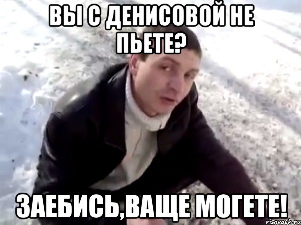 вы с денисовой не пьете? заебись,ваще могете!, Мем Четко