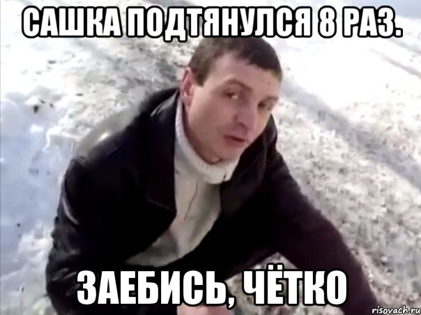 сашка подтянулся 8 раз. заебись, чётко, Мем Четко