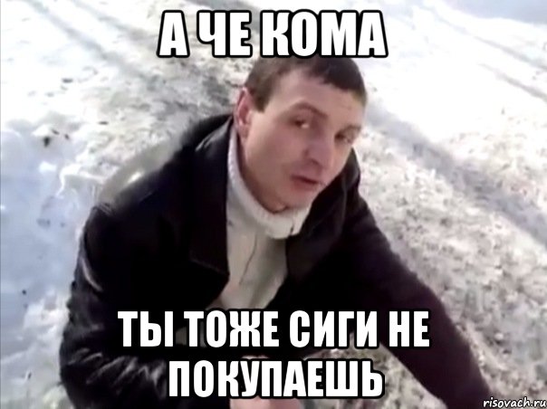 а че кома ты тоже сиги не покупаешь, Мем Четко