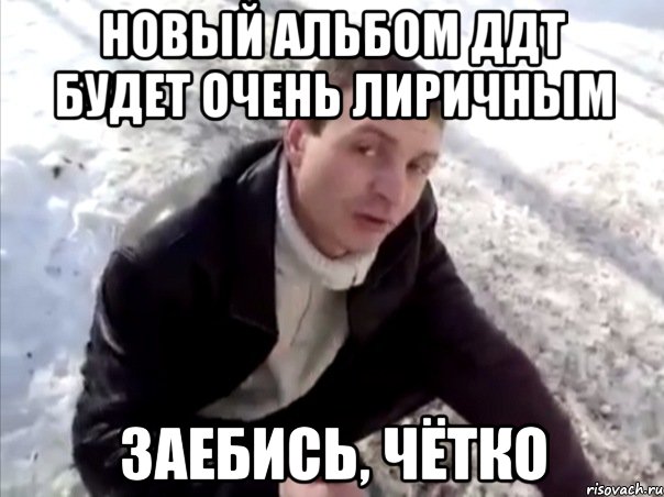новый альбом ддт будет очень лиричным заебись, чётко, Мем Четко