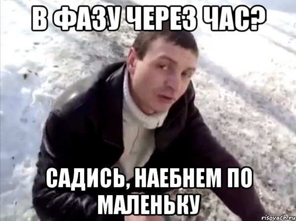в фазу через час? садись, наебнем по маленьку, Мем Четко