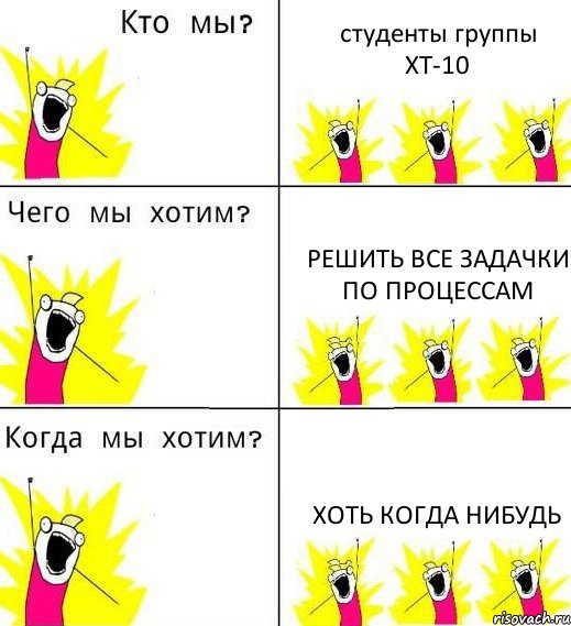 студенты группы ХТ-10 решить все задачки по процессам хоть когда нибудь, Комикс Что мы хотим