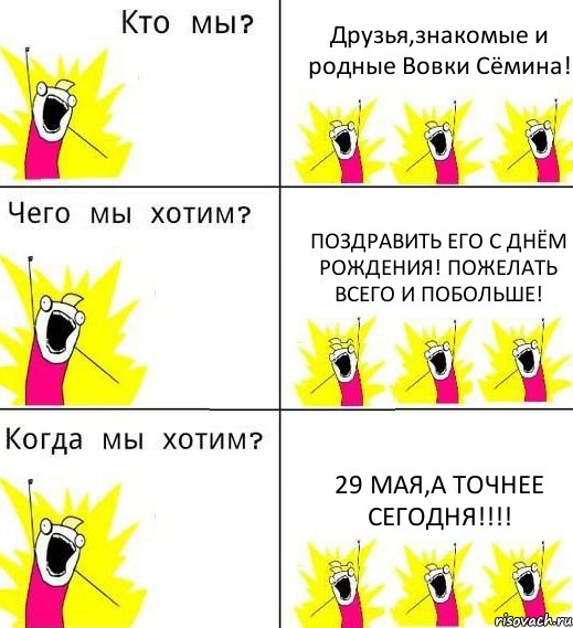 Друзья,знакомые и родные Вовки Сёмина! Поздравить его С Днём Рождения! Пожелать всего и побольше! 29 мая,а точнее СЕГОДНЯ!!!, Комикс Что мы хотим