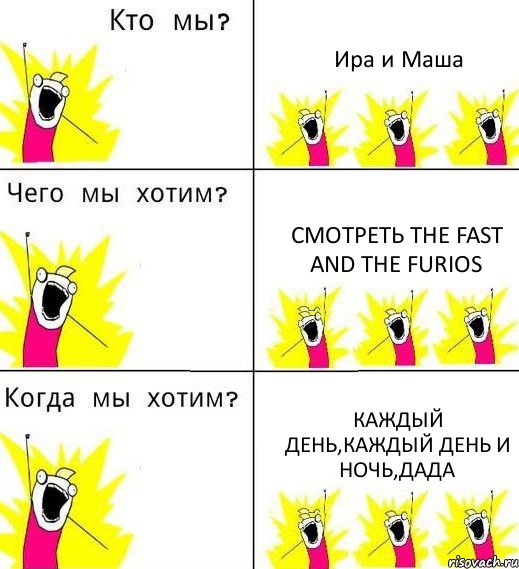 Ира и Маша Смотреть the Fast and the Furios КАЖДЫЙ ДЕНЬ,КАЖДЫЙ ДЕНЬ И НОЧЬ,ДАДА, Комикс Что мы хотим