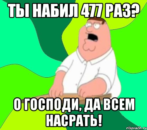 ты набил 477 раз? о господи, да всем насрать!, Мем  Да всем насрать (Гриффин)