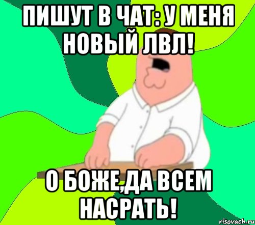 пишут в чат: у меня новый лвл! о боже,да всем насрать!, Мем  Да всем насрать (Гриффин)