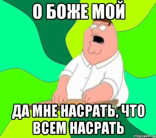 о боже мой да мне насрать, что всем насрать, Мем  Да всем насрать (Гриффин)