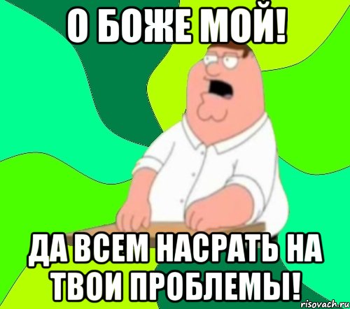 о боже мой! да всем насрать на твои проблемы!, Мем  Да всем насрать (Гриффин)