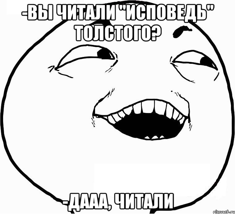 -вы читали "исповедь" толстого? -дааа, читали, Мем Дааа