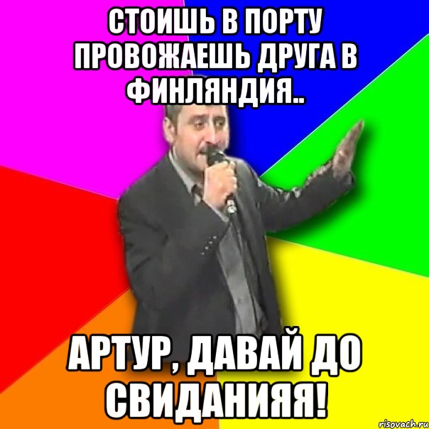 стоишь в порту провожаешь друга в финляндия.. артур, давай до свиданияя!, Мем Давай досвидания