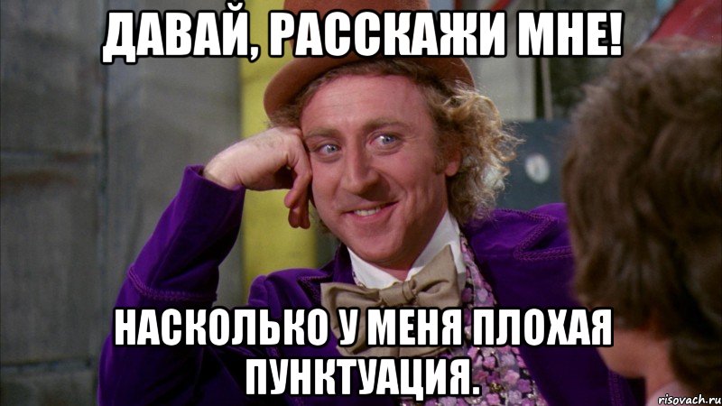 давай, расскажи мне! насколько у меня плохая пунктуация., Мем Ну давай расскажи (Вилли Вонка)