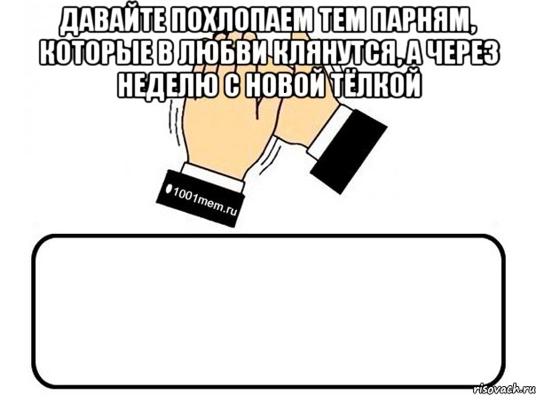 давайте похлопаем тем парням, которые в любви клянутся, а через неделю с новой тёлкой , Комикс Давайте похлопаем