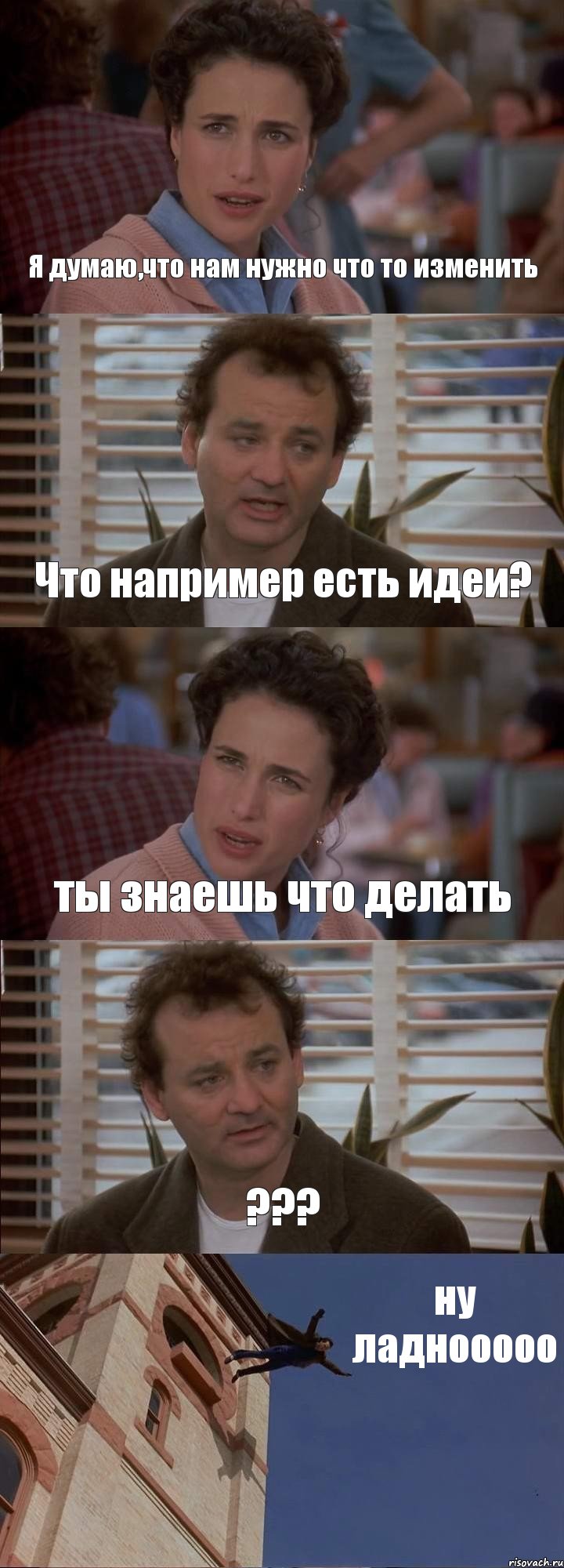 Я думаю,что нам нужно что то изменить Что например есть идеи? ты знаешь что делать ??? ну ладнооооо