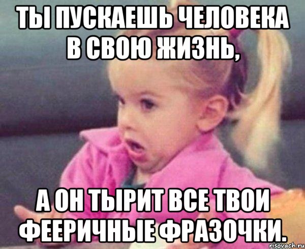 ты пускаешь человека в свою жизнь, а он тырит все твои фееричные фразочки., Мем  Ты говоришь (девочка возмущается)