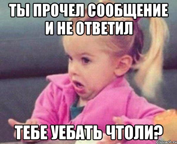 ты прочел сообщение и не ответил тебе уебать чтоли?, Мем  Ты говоришь (девочка возмущается)