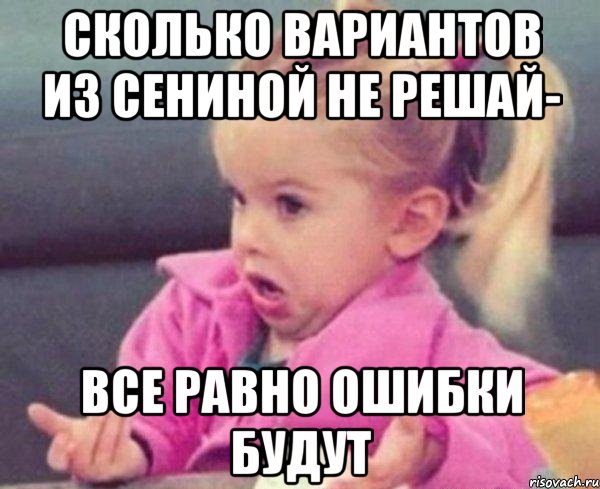 сколько вариантов из сениной не решай- все равно ошибки будут, Мем  Ты говоришь (девочка возмущается)