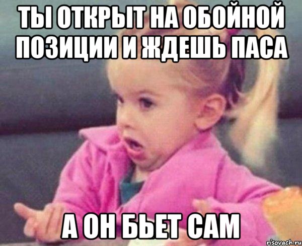 ты открыт на обойной позиции и ждешь паса а он бьет сам, Мем  Ты говоришь (девочка возмущается)