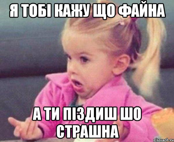 я тобі кажу що файна а ти піздиш шо страшна, Мем  Ты говоришь (девочка возмущается)