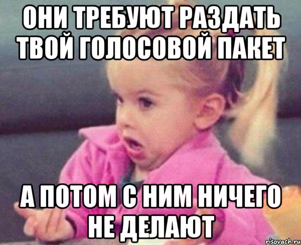 они требуют раздать твой голосовой пакет а потом с ним ничего не делают, Мем  Ты говоришь (девочка возмущается)