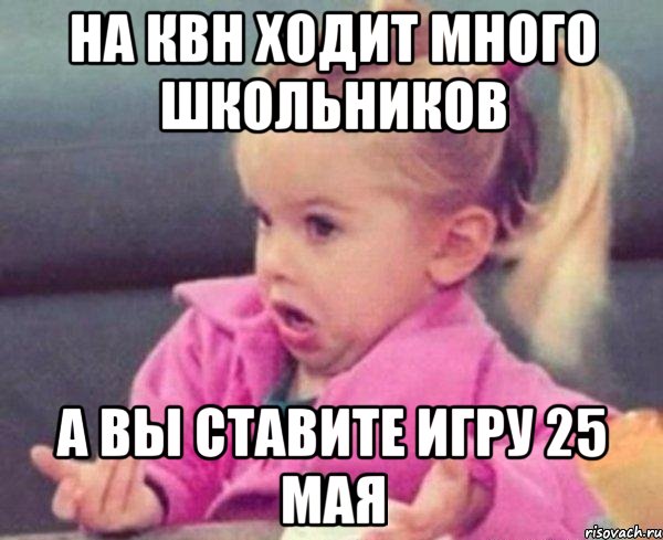 на квн ходит много школьников а вы ставите игру 25 мая, Мем  Ты говоришь (девочка возмущается)