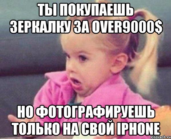 ты покупаешь зеркалку за over9000$ но фотографируешь только на свой iphone, Мем  Ты говоришь (девочка возмущается)