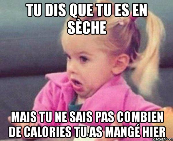 tu dis que tu es en sèche mais tu ne sais pas combien de calories tu as mangé hier, Мем  Ты говоришь (девочка возмущается)