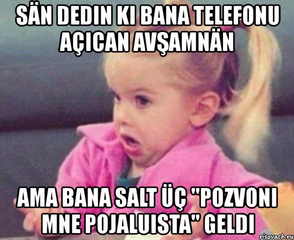 sän dedin ki bana telefonu açıcan avşamnän ama bana salt üç "pozvoni mne pojaluista" geldi, Мем  Ты говоришь (девочка возмущается)