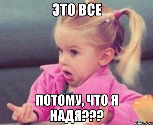 это все потому, что я надя???, Мем  Ты говоришь (девочка возмущается)