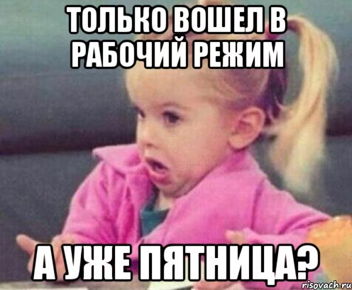 только вошел в рабочий режим а уже пятница?, Мем  Ты говоришь (девочка возмущается)