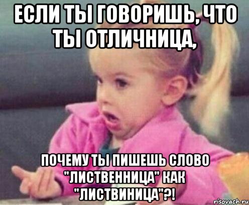 если ты говоришь, что ты отличница, почему ты пишешь слово "лиственница" как "листвиница"?!, Мем  Ты говоришь (девочка возмущается)