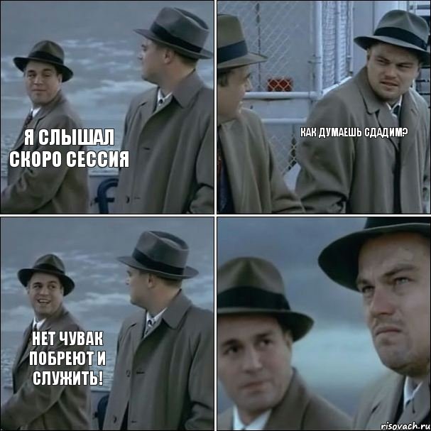 Я слышал скоро сессия Как думаешь сдадим? Нет чувак побреют и служить!