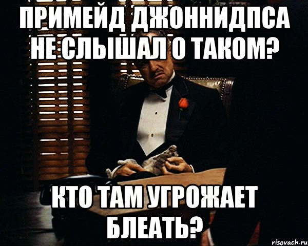 примейд джоннидпса не слышал о таком? кто там угрожает блеать?, Мем Дон Вито Корлеоне