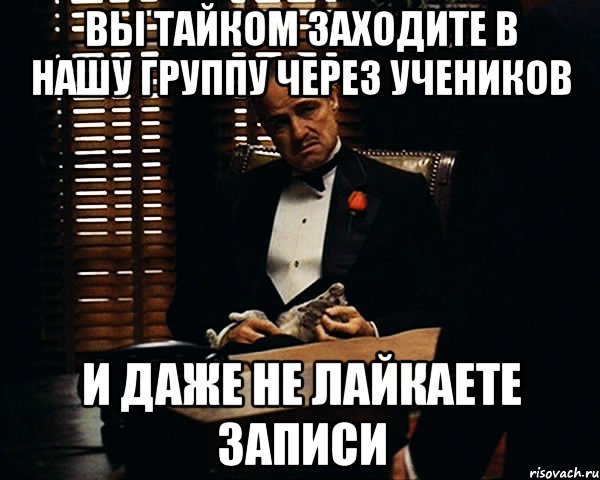 вы тайком заходите в нашу группу через учеников и даже не лайкаете записи, Мем Дон Вито Корлеоне