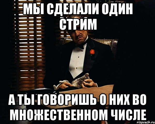 мы сделали один стрим а ты говоришь о них во множественном числе, Мем Дон Вито Корлеоне