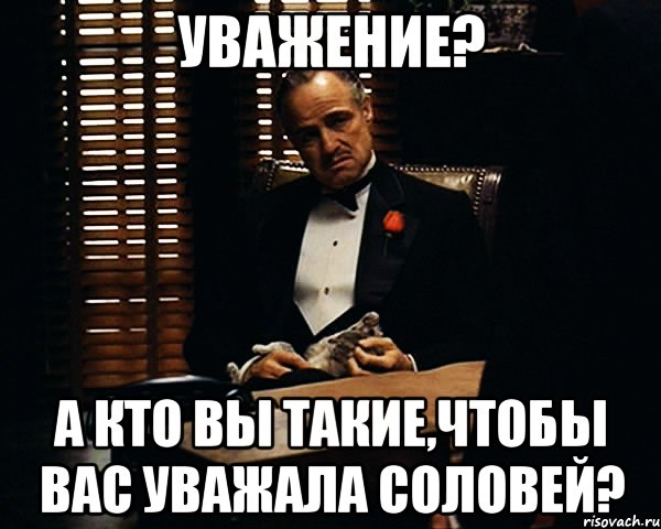 уважение? а кто вы такие,чтобы вас уважала соловей?, Мем Дон Вито Корлеоне