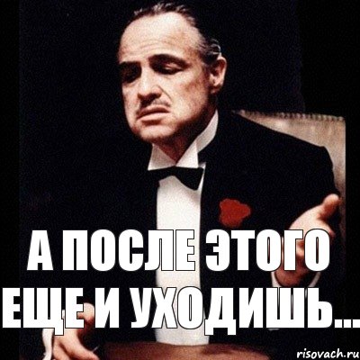 А после этого еще и уходишь...