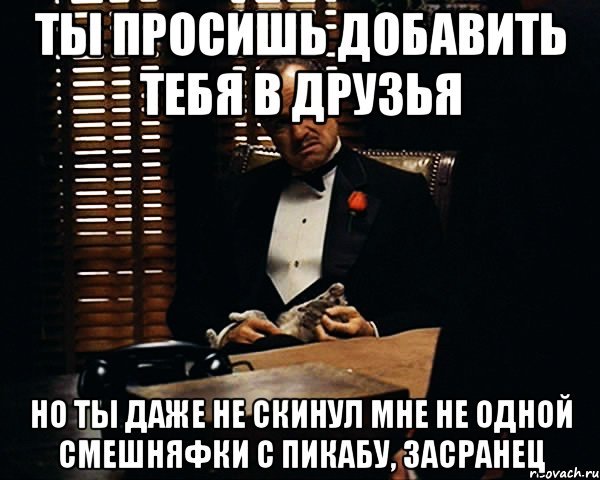 ты просишь добавить тебя в друзья но ты даже не скинул мне не одной смешняфки с пикабу, засранец, Мем Дон Вито Корлеоне