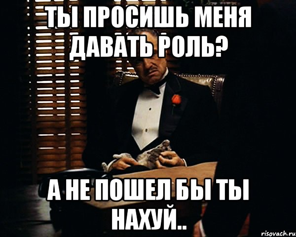 ты просишь меня давать роль? а не пошел бы ты нахуй.., Мем Дон Вито Корлеоне