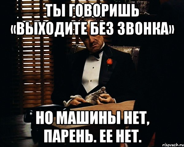 ты говоришь «выходите без звонка» но машины нет, парень. ее нет., Мем Дон Вито Корлеоне