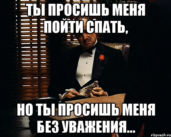 ты просишь меня пойти спать, но ты просишь меня без уважения..., Мем Дон Вито Корлеоне