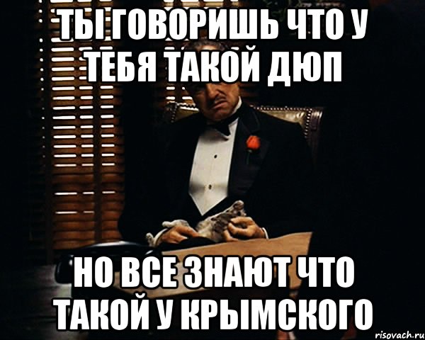 ты говоришь что у тебя такой дюп но все знают что такой у крымского, Мем Дон Вито Корлеоне