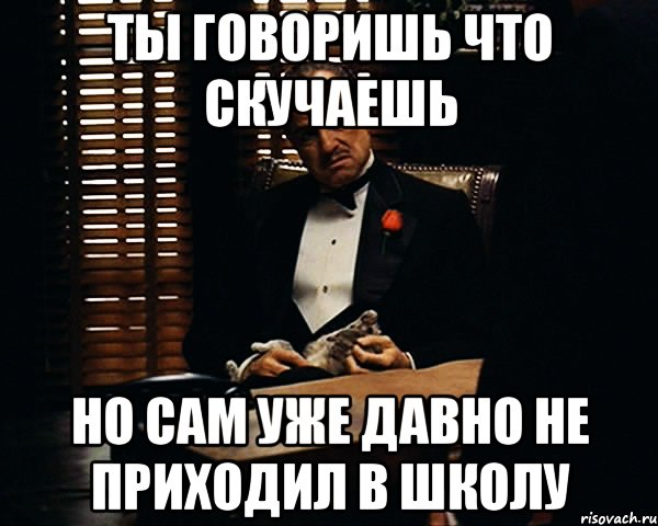 ты говоришь что скучаешь но сам уже давно не приходил в школу, Мем Дон Вито Корлеоне