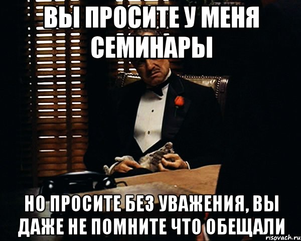 вы просите у меня семинары но просите без уважения, вы даже не помните что обещали, Мем Дон Вито Корлеоне